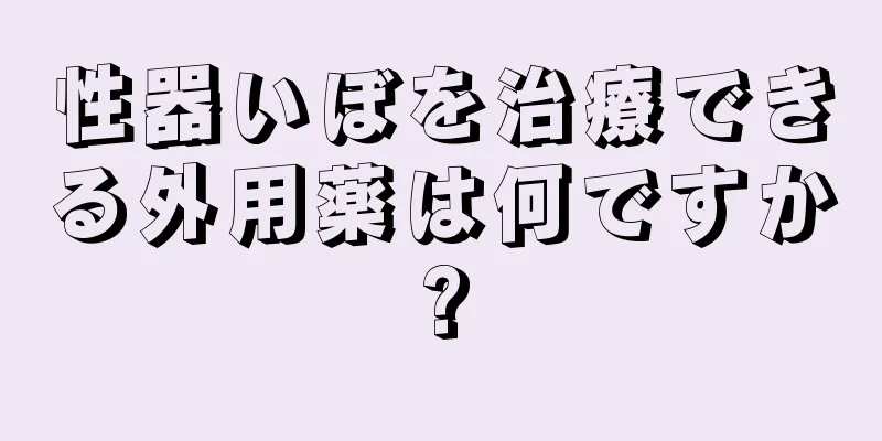 性器いぼを治療できる外用薬は何ですか?
