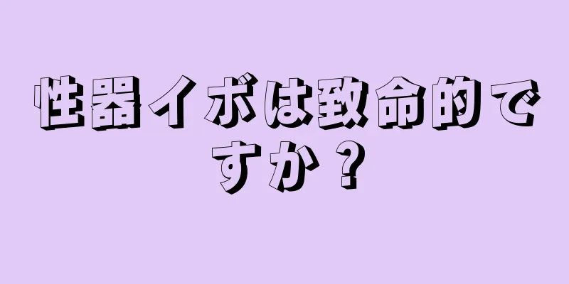 性器イボは致命的ですか？