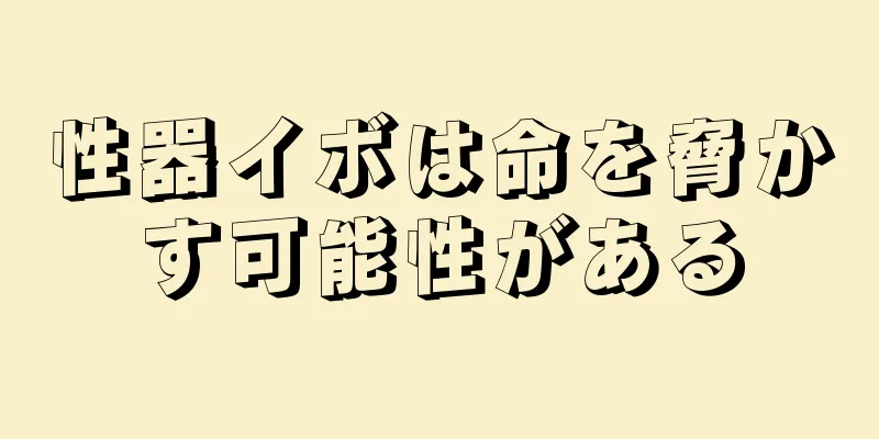 性器イボは命を脅かす可能性がある