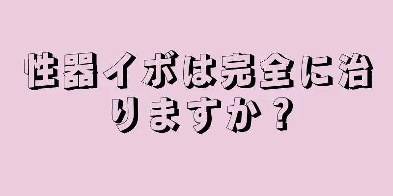 性器イボは完全に治りますか？