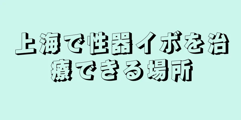 上海で性器イボを治療できる場所