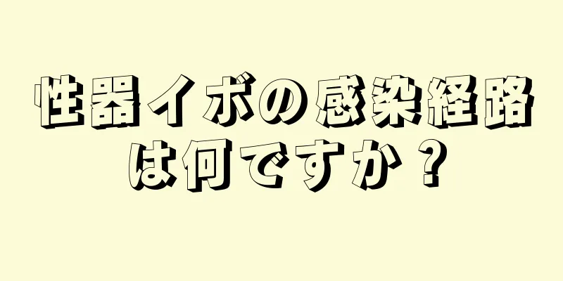 性器イボの感染経路は何ですか？