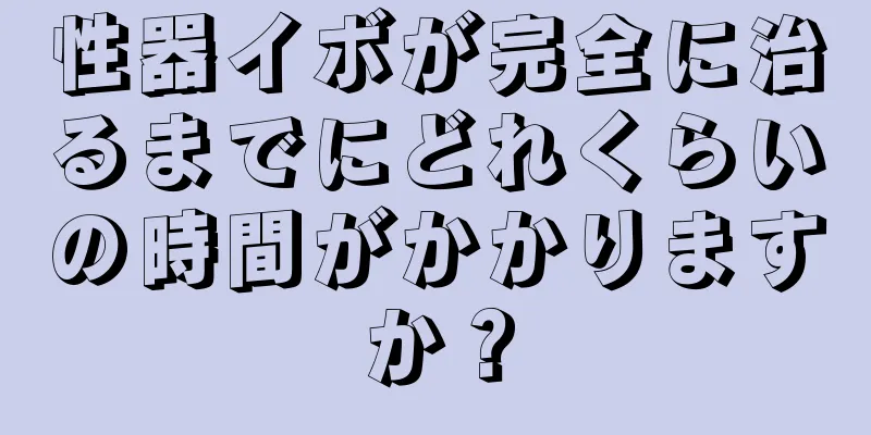 性器イボが完全に治るまでにどれくらいの時間がかかりますか？