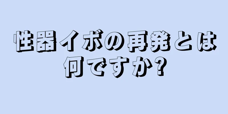 性器イボの再発とは何ですか?