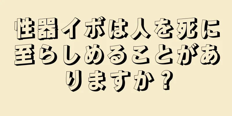 性器イボは人を死に至らしめることがありますか？