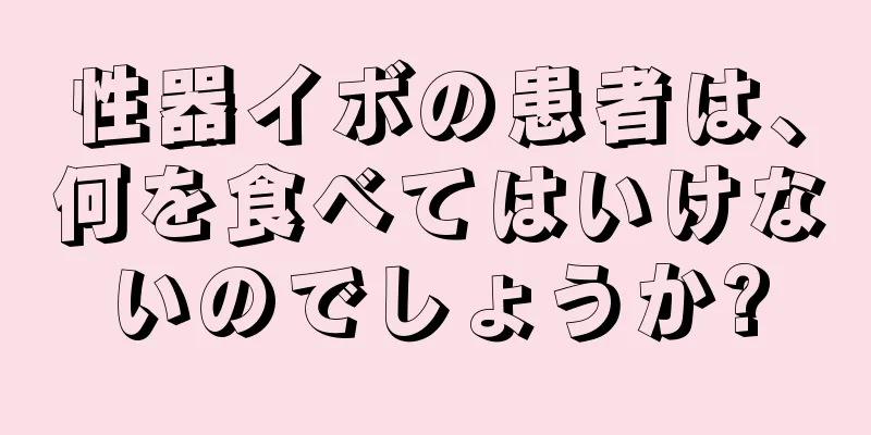 性器イボの患者は、何を食べてはいけないのでしょうか?