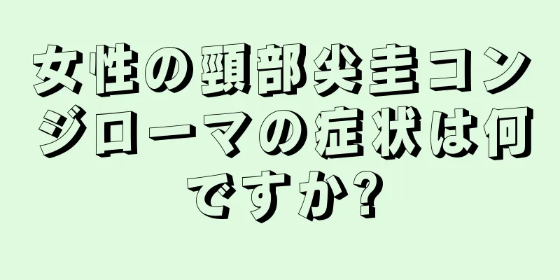 女性の頸部尖圭コンジローマの症状は何ですか?