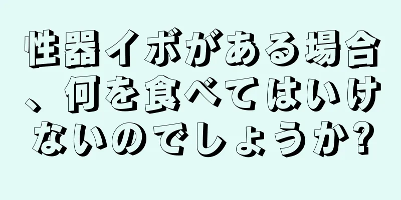性器イボがある場合、何を食べてはいけないのでしょうか?