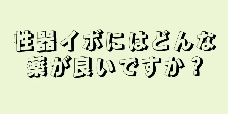 性器イボにはどんな薬が良いですか？