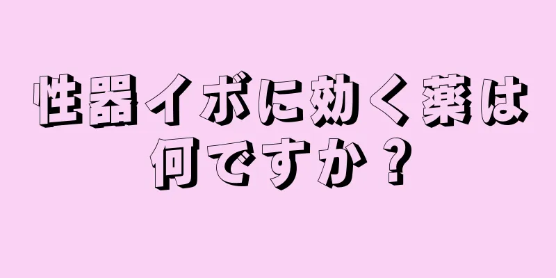 性器イボに効く薬は何ですか？