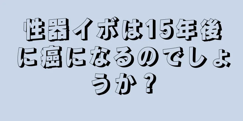 性器イボは15年後に癌になるのでしょうか？