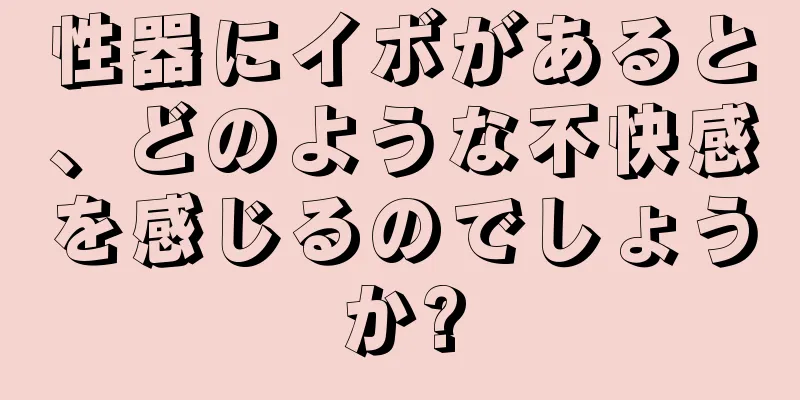 性器にイボがあると、どのような不快感を感じるのでしょうか?