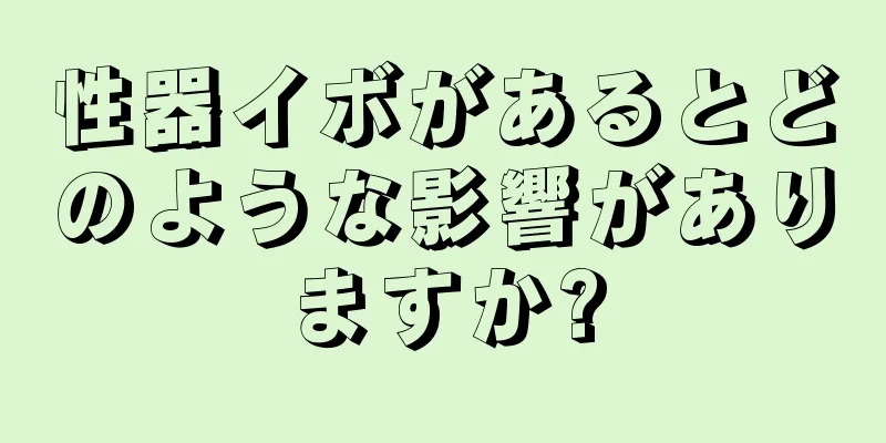 性器イボがあるとどのような影響がありますか?