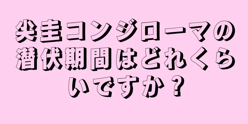 尖圭コンジローマの潜伏期間はどれくらいですか？