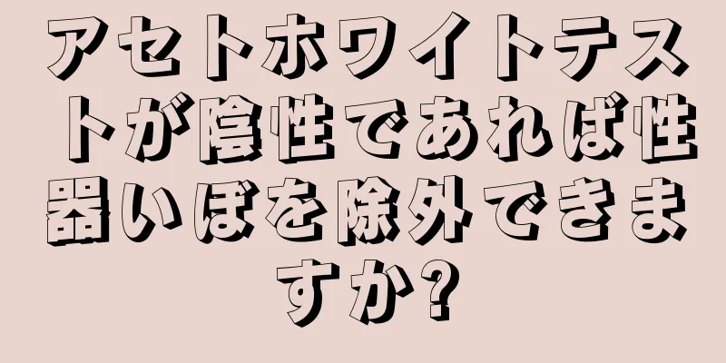 アセトホワイトテストが陰性であれば性器いぼを除外できますか?