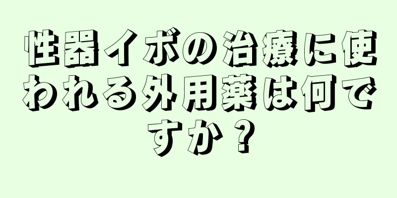 性器イボの治療に使われる外用薬は何ですか？