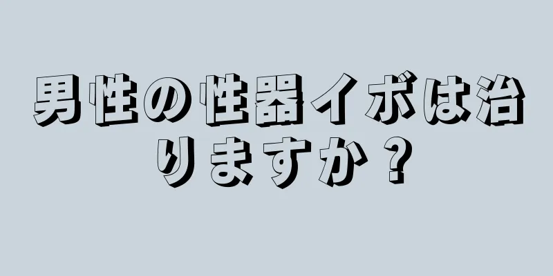 男性の性器イボは治りますか？