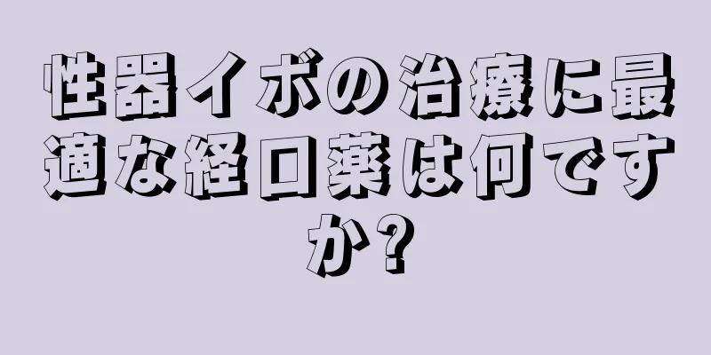 性器イボの治療に最適な経口薬は何ですか?