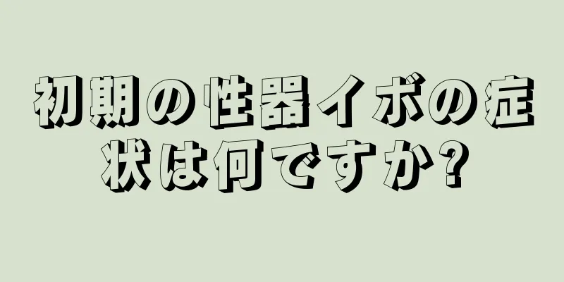 初期の性器イボの症状は何ですか?
