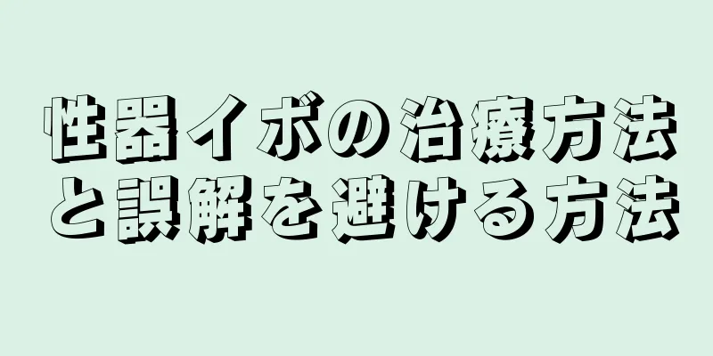 性器イボの治療方法と誤解を避ける方法