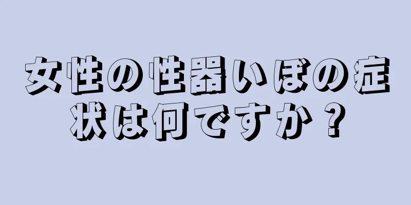 女性の性器いぼの症状は何ですか？