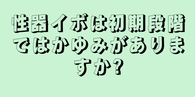 性器イボは初期段階ではかゆみがありますか?