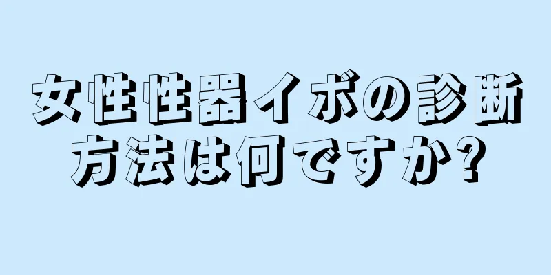 女性性器イボの診断方法は何ですか?