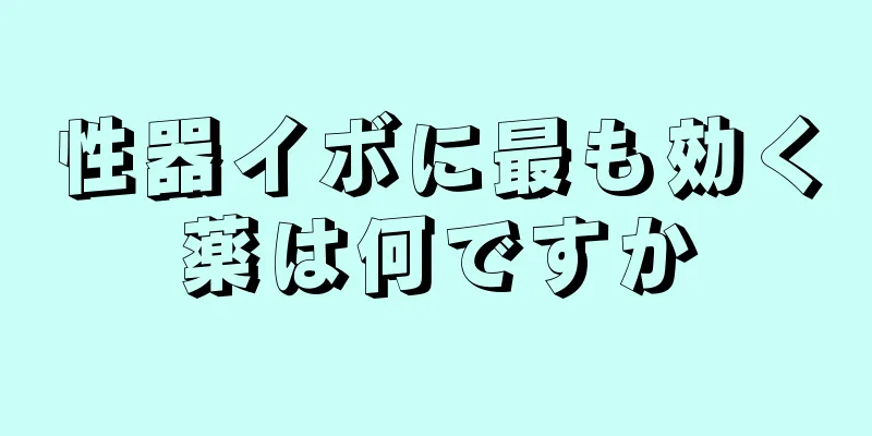 性器イボに最も効く薬は何ですか