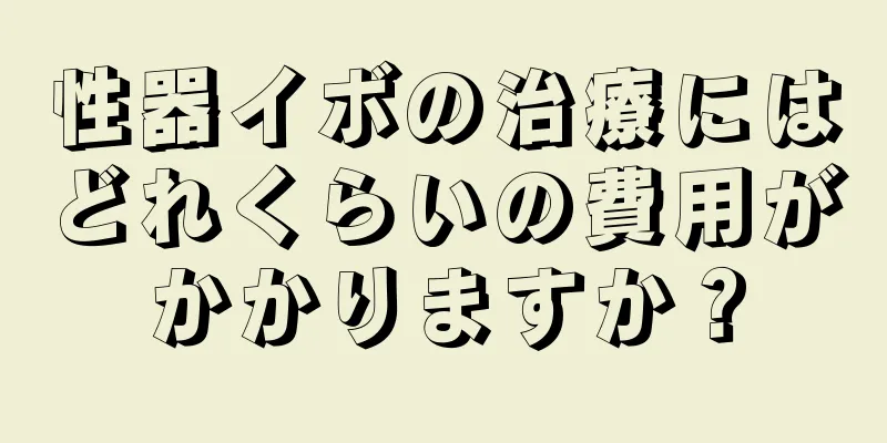性器イボの治療にはどれくらいの費用がかかりますか？