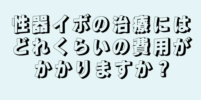 性器イボの治療にはどれくらいの費用がかかりますか？