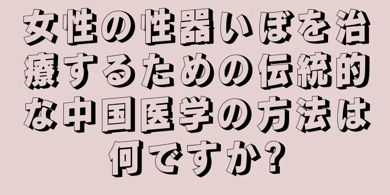 女性の性器いぼを治療するための伝統的な中国医学の方法は何ですか?