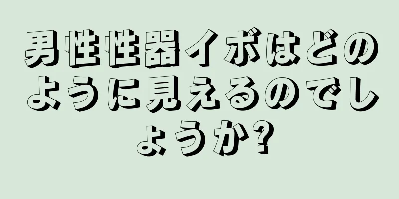 男性性器イボはどのように見えるのでしょうか?