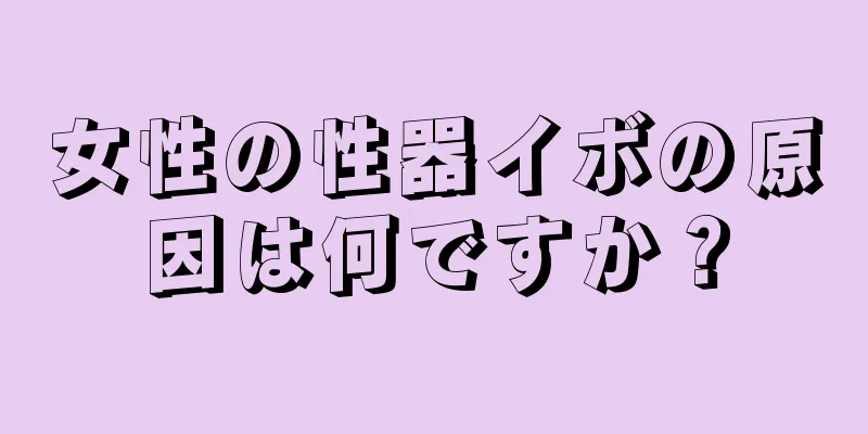 女性の性器イボの原因は何ですか？