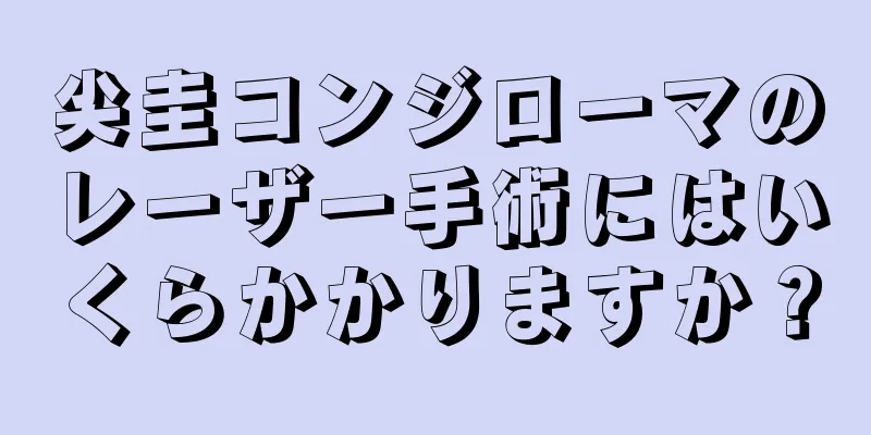 尖圭コンジローマのレーザー手術にはいくらかかりますか？