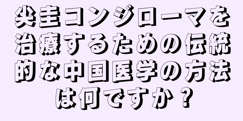 尖圭コンジローマを治療するための伝統的な中国医学の方法は何ですか？