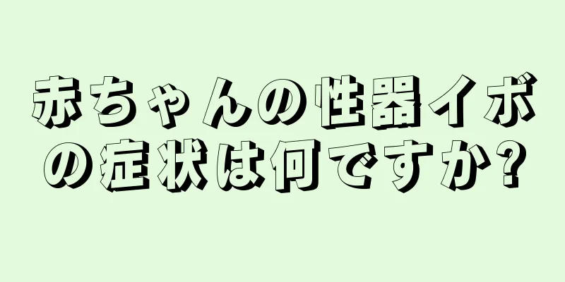 赤ちゃんの性器イボの症状は何ですか?