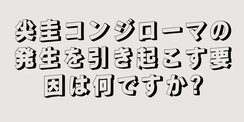 尖圭コンジローマの発生を引き起こす要因は何ですか?