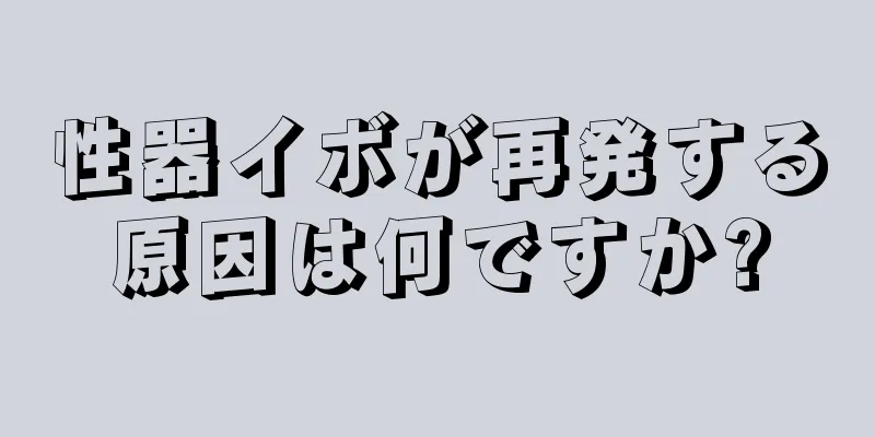 性器イボが再発する原因は何ですか?