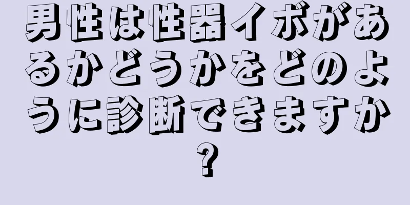男性は性器イボがあるかどうかをどのように診断できますか?