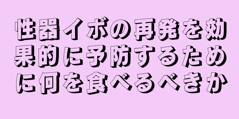 性器イボの再発を効果的に予防するために何を食べるべきか