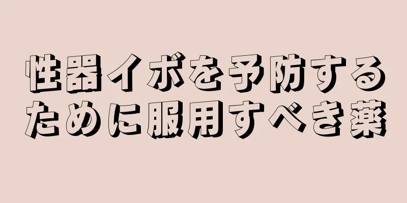 性器イボを予防するために服用すべき薬