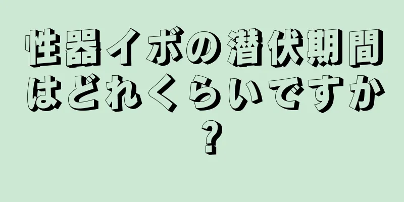 性器イボの潜伏期間はどれくらいですか？