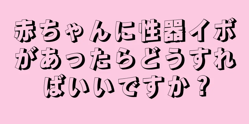 赤ちゃんに性器イボがあったらどうすればいいですか？