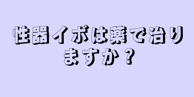 性器イボは薬で治りますか？
