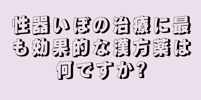 性器いぼの治療に最も効果的な漢方薬は何ですか?