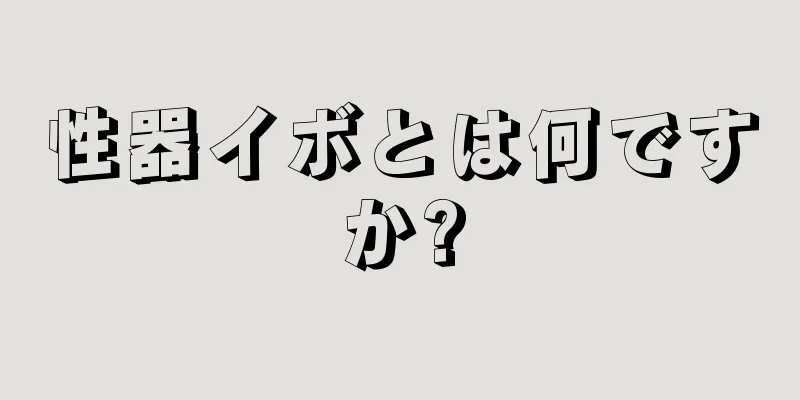 性器イボとは何ですか?