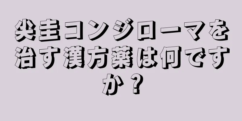 尖圭コンジローマを治す漢方薬は何ですか？