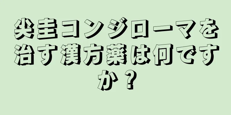 尖圭コンジローマを治す漢方薬は何ですか？