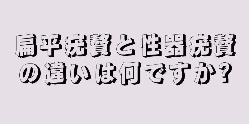扁平疣贅と性器疣贅の違いは何ですか?