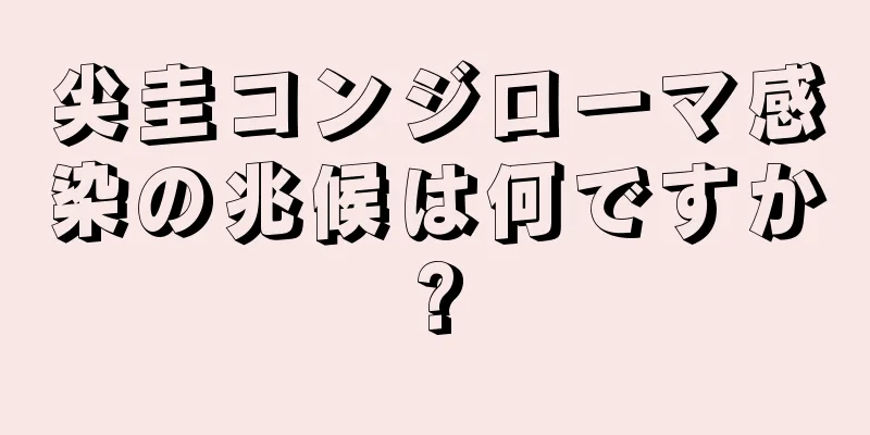 尖圭コンジローマ感染の兆候は何ですか?
